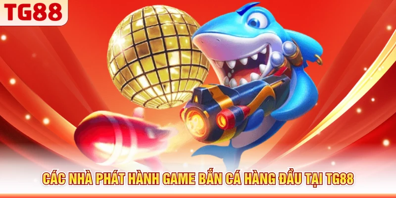 Các nhà phát hành game bắn cá hàng đầu tại TG88