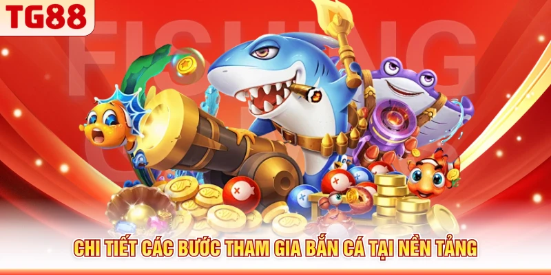 Chi tiết các bước tham gia bắn cá tại nền tảng