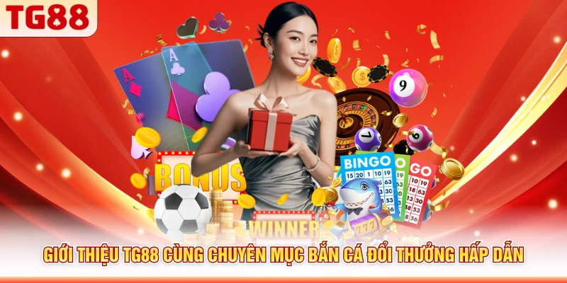Giới thiệu TG88 cùng chuyên mục bắn cá đổi thưởng hấp dẫn