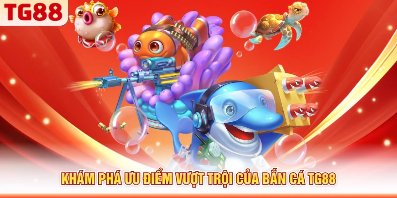 Khám phá ưu điểm vượt trội của bắn cá TG88