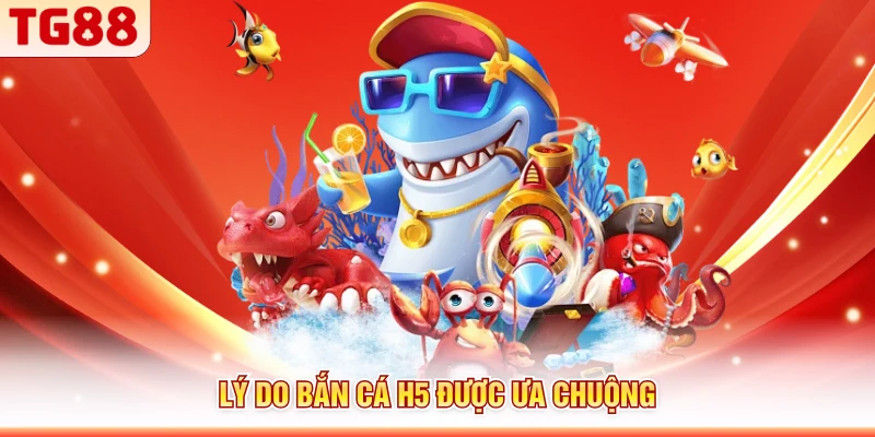 Lý do bắn cá H5 được ưa chuộng
