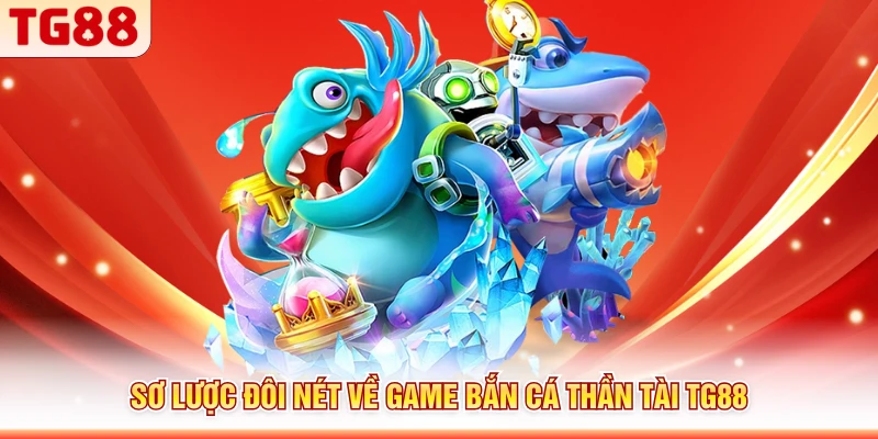 Sơ lược đôi nét về game bắn cá Thần Tài TG88
