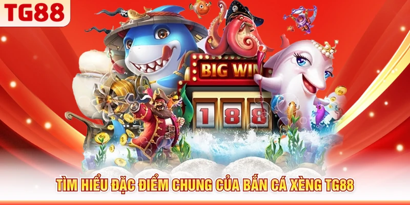 Tìm hiểu đặc điểm chung của bắn cá xèng TG88